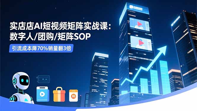 实体店AI短视频矩阵实战课:数字人/团购/矩阵SOP,引流成本降70%销量翻3倍-摇钱树